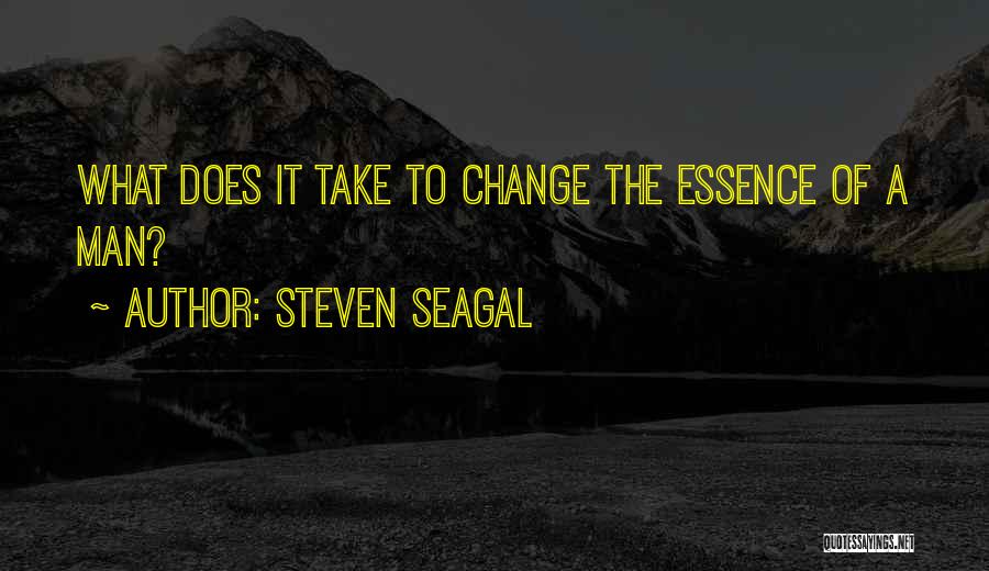 Steven Seagal Quotes: What Does It Take To Change The Essence Of A Man?