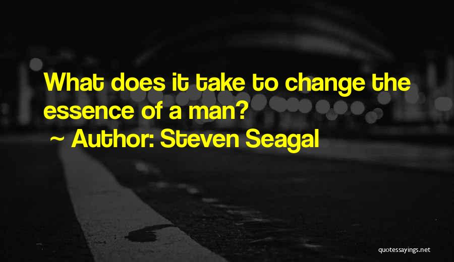 Steven Seagal Quotes: What Does It Take To Change The Essence Of A Man?