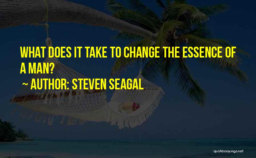 Steven Seagal Quotes: What Does It Take To Change The Essence Of A Man?