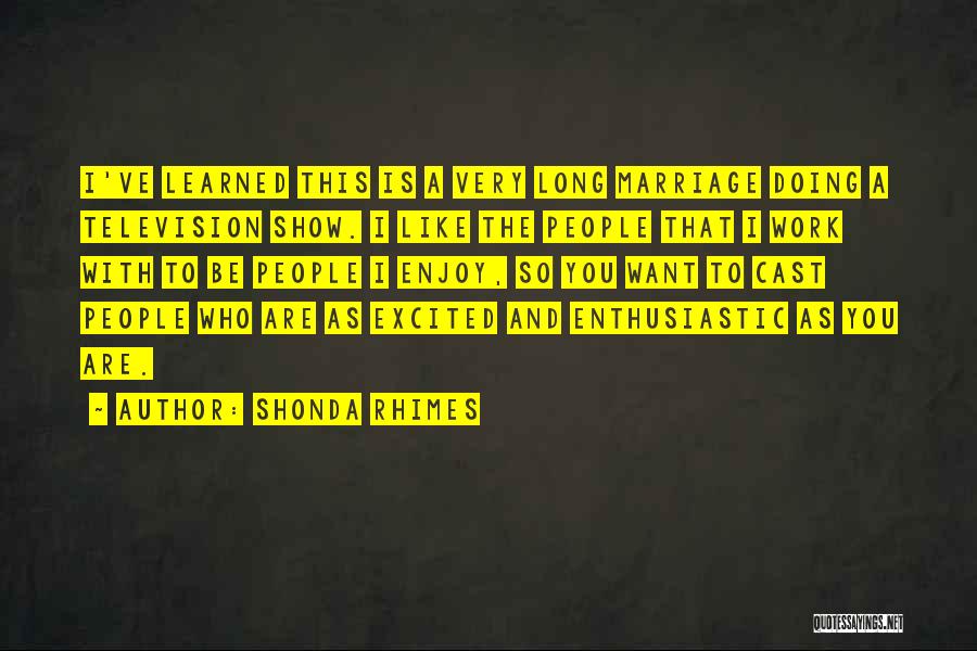 Shonda Rhimes Quotes: I've Learned This Is A Very Long Marriage Doing A Television Show. I Like The People That I Work With