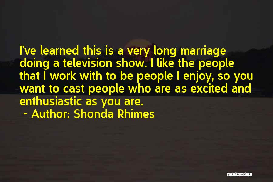 Shonda Rhimes Quotes: I've Learned This Is A Very Long Marriage Doing A Television Show. I Like The People That I Work With