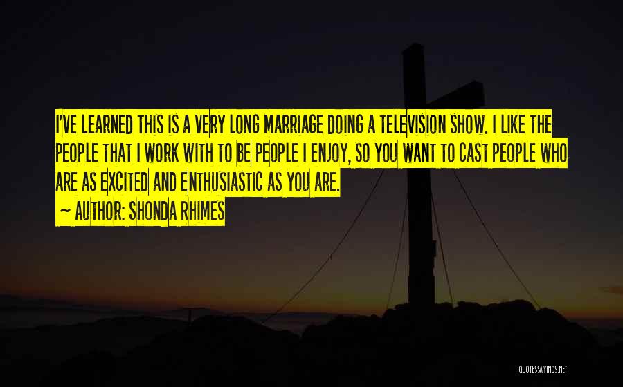 Shonda Rhimes Quotes: I've Learned This Is A Very Long Marriage Doing A Television Show. I Like The People That I Work With
