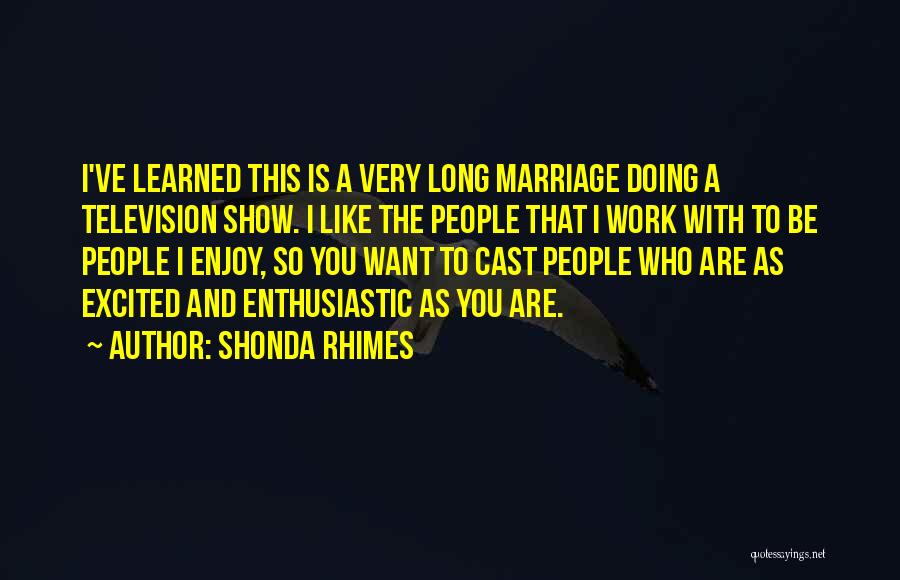 Shonda Rhimes Quotes: I've Learned This Is A Very Long Marriage Doing A Television Show. I Like The People That I Work With