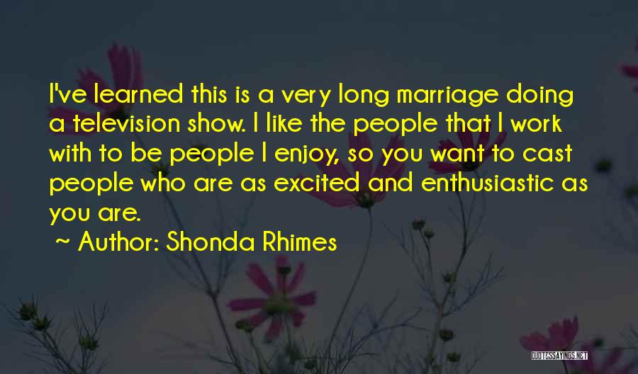 Shonda Rhimes Quotes: I've Learned This Is A Very Long Marriage Doing A Television Show. I Like The People That I Work With