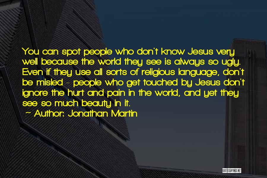 Jonathan Martin Quotes: You Can Spot People Who Don't Know Jesus Very Well Because The World They See Is Always So Ugly. Even