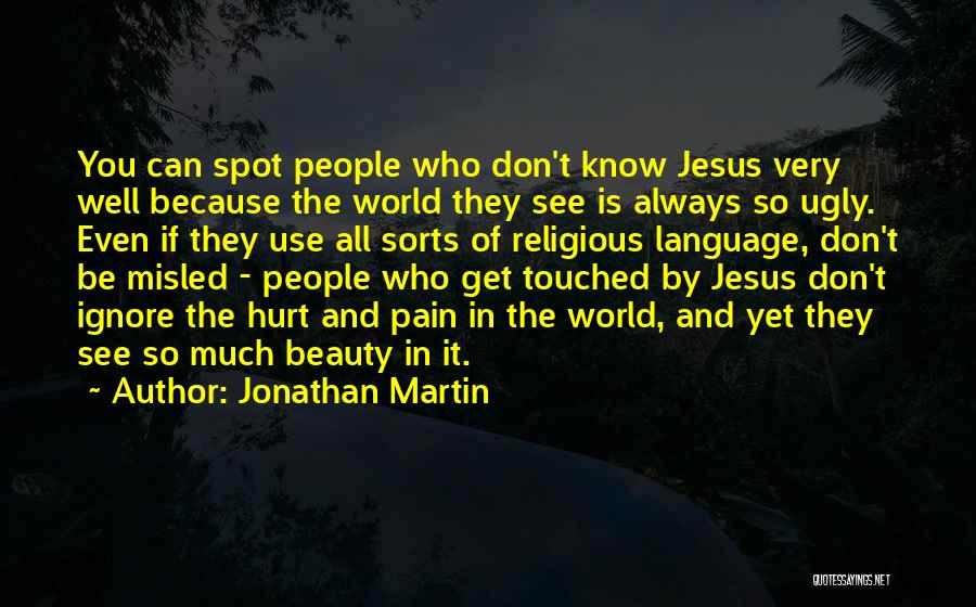 Jonathan Martin Quotes: You Can Spot People Who Don't Know Jesus Very Well Because The World They See Is Always So Ugly. Even