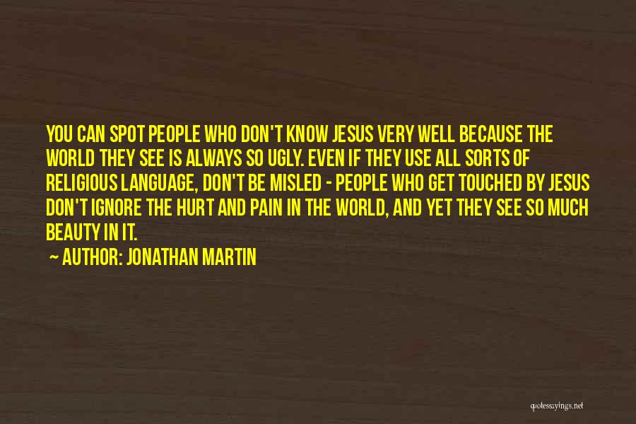 Jonathan Martin Quotes: You Can Spot People Who Don't Know Jesus Very Well Because The World They See Is Always So Ugly. Even