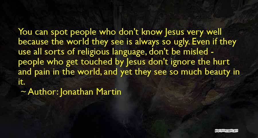 Jonathan Martin Quotes: You Can Spot People Who Don't Know Jesus Very Well Because The World They See Is Always So Ugly. Even
