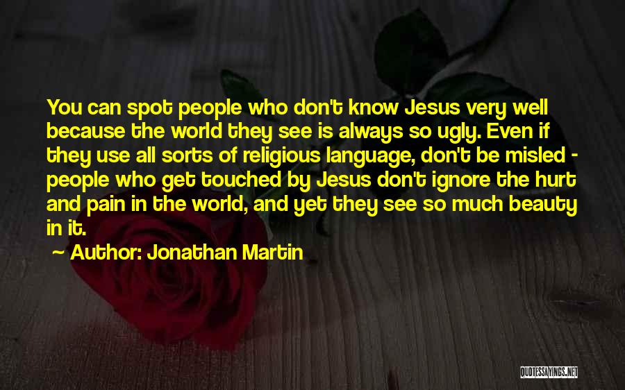 Jonathan Martin Quotes: You Can Spot People Who Don't Know Jesus Very Well Because The World They See Is Always So Ugly. Even