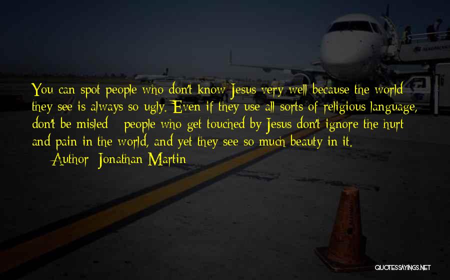 Jonathan Martin Quotes: You Can Spot People Who Don't Know Jesus Very Well Because The World They See Is Always So Ugly. Even