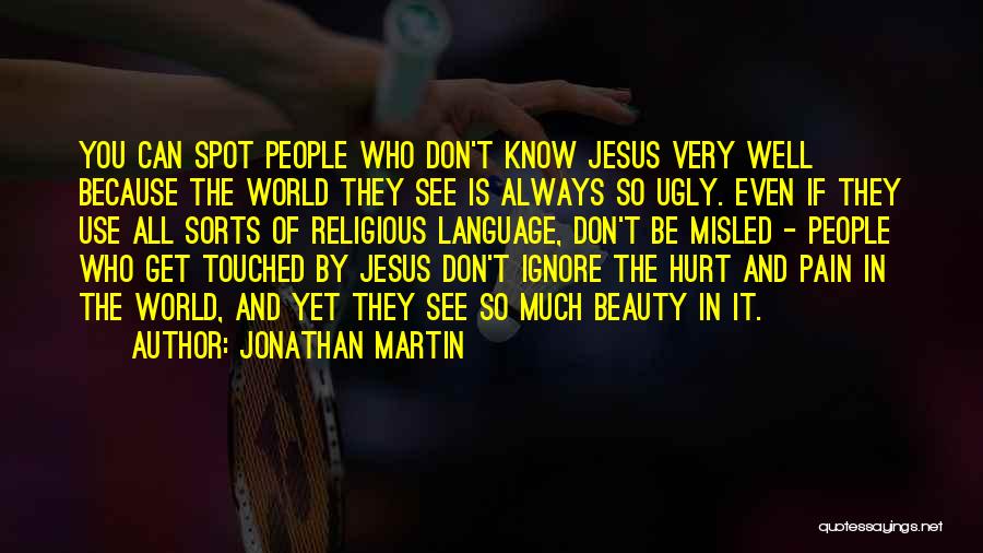 Jonathan Martin Quotes: You Can Spot People Who Don't Know Jesus Very Well Because The World They See Is Always So Ugly. Even