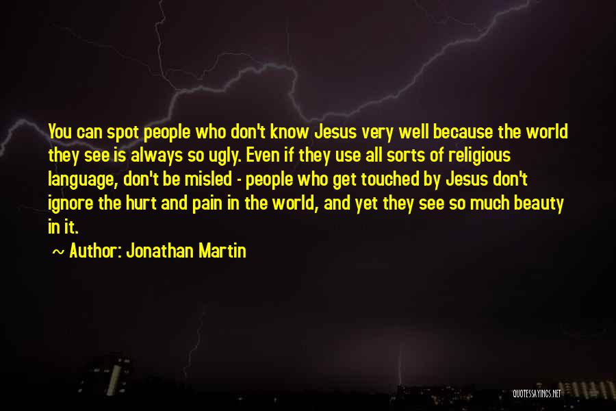Jonathan Martin Quotes: You Can Spot People Who Don't Know Jesus Very Well Because The World They See Is Always So Ugly. Even