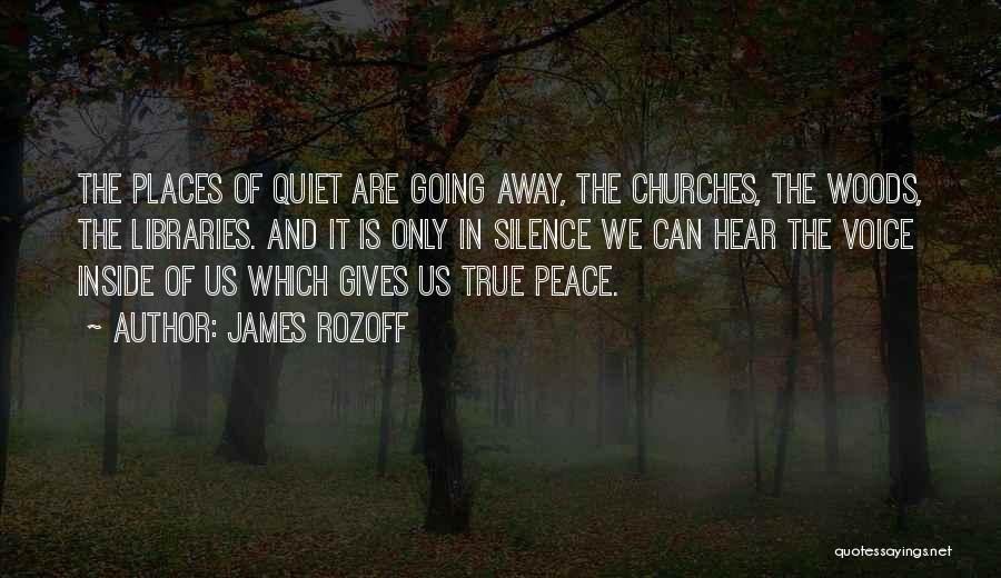 James Rozoff Quotes: The Places Of Quiet Are Going Away, The Churches, The Woods, The Libraries. And It Is Only In Silence We