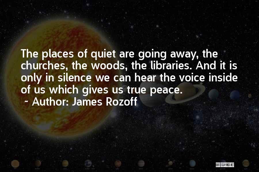 James Rozoff Quotes: The Places Of Quiet Are Going Away, The Churches, The Woods, The Libraries. And It Is Only In Silence We