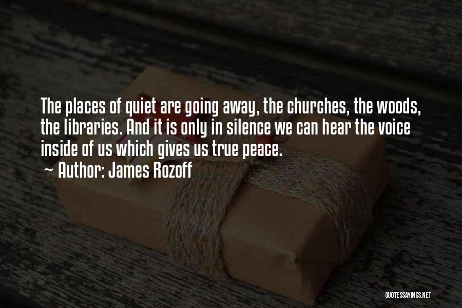 James Rozoff Quotes: The Places Of Quiet Are Going Away, The Churches, The Woods, The Libraries. And It Is Only In Silence We