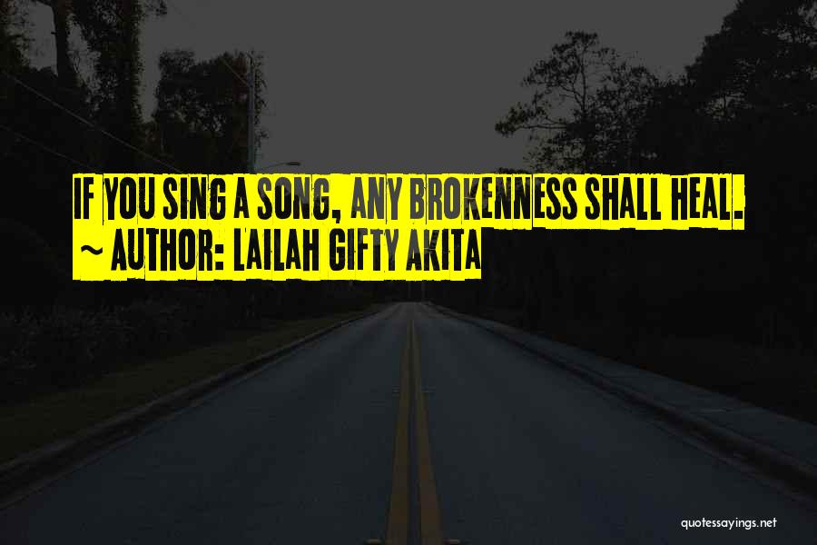 Lailah Gifty Akita Quotes: If You Sing A Song, Any Brokenness Shall Heal.