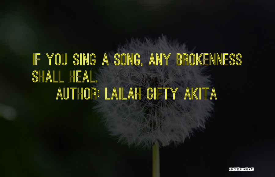 Lailah Gifty Akita Quotes: If You Sing A Song, Any Brokenness Shall Heal.
