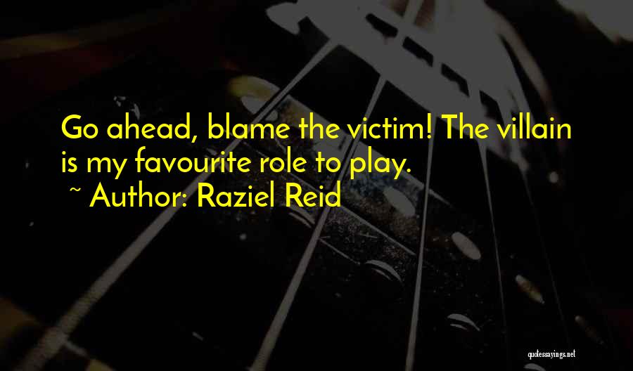 Raziel Reid Quotes: Go Ahead, Blame The Victim! The Villain Is My Favourite Role To Play.