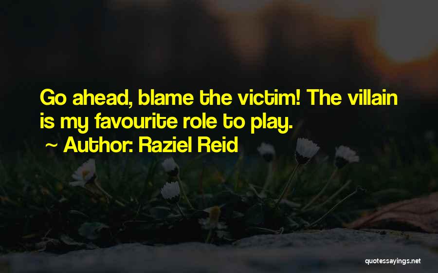 Raziel Reid Quotes: Go Ahead, Blame The Victim! The Villain Is My Favourite Role To Play.