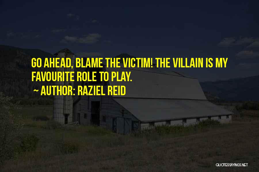 Raziel Reid Quotes: Go Ahead, Blame The Victim! The Villain Is My Favourite Role To Play.