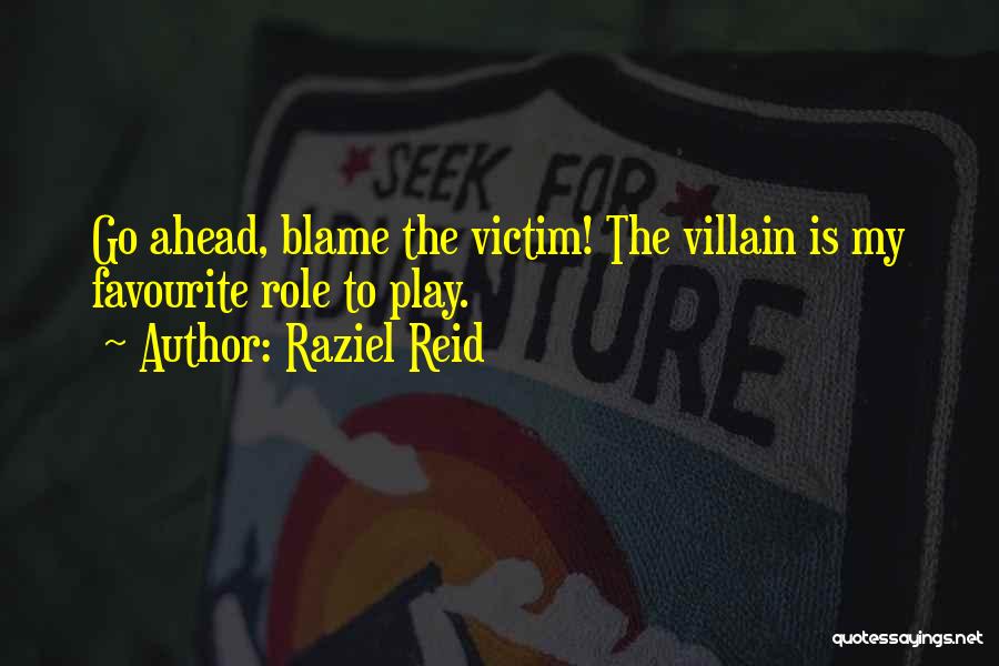 Raziel Reid Quotes: Go Ahead, Blame The Victim! The Villain Is My Favourite Role To Play.