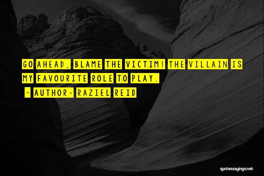 Raziel Reid Quotes: Go Ahead, Blame The Victim! The Villain Is My Favourite Role To Play.