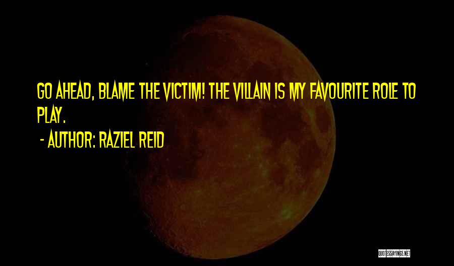 Raziel Reid Quotes: Go Ahead, Blame The Victim! The Villain Is My Favourite Role To Play.