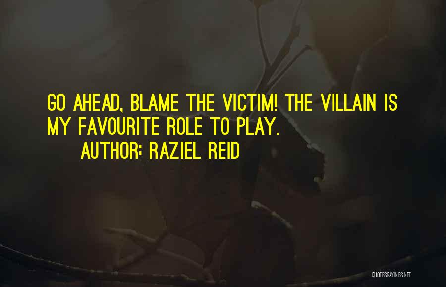 Raziel Reid Quotes: Go Ahead, Blame The Victim! The Villain Is My Favourite Role To Play.