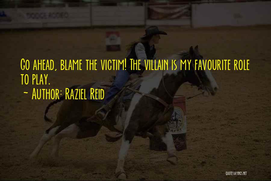 Raziel Reid Quotes: Go Ahead, Blame The Victim! The Villain Is My Favourite Role To Play.