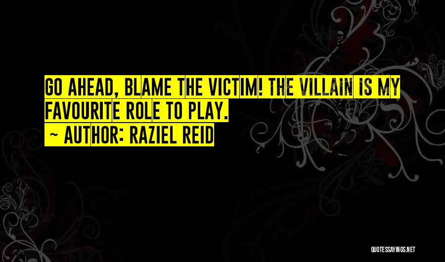 Raziel Reid Quotes: Go Ahead, Blame The Victim! The Villain Is My Favourite Role To Play.