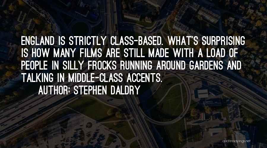 Stephen Daldry Quotes: England Is Strictly Class-based. What's Surprising Is How Many Films Are Still Made With A Load Of People In Silly