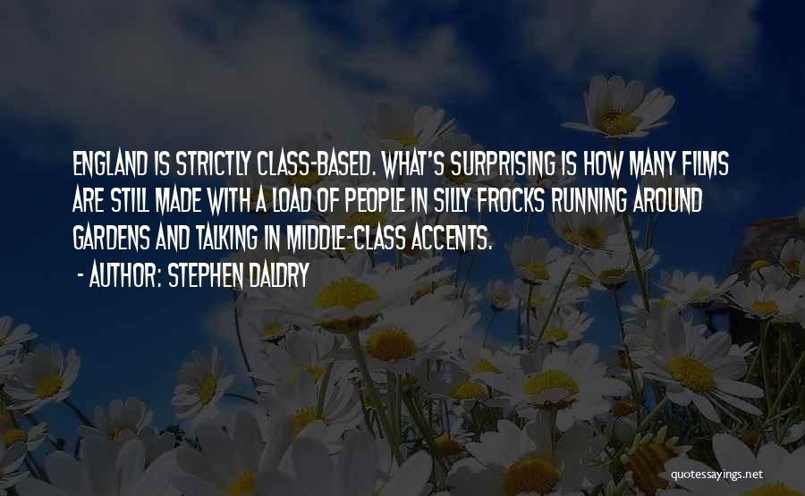 Stephen Daldry Quotes: England Is Strictly Class-based. What's Surprising Is How Many Films Are Still Made With A Load Of People In Silly