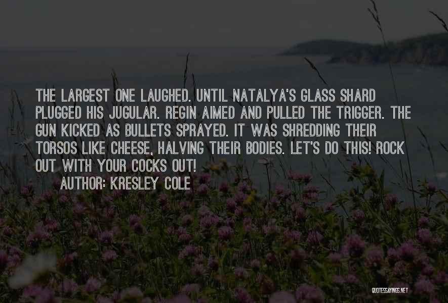 Kresley Cole Quotes: The Largest One Laughed. Until Natalya's Glass Shard Plugged His Jugular. Regin Aimed And Pulled The Trigger. The Gun Kicked