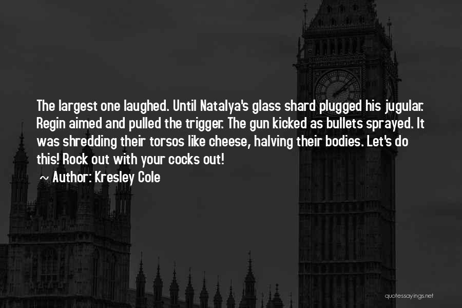 Kresley Cole Quotes: The Largest One Laughed. Until Natalya's Glass Shard Plugged His Jugular. Regin Aimed And Pulled The Trigger. The Gun Kicked