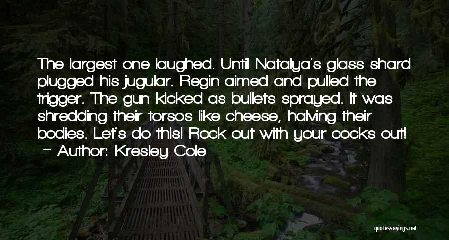 Kresley Cole Quotes: The Largest One Laughed. Until Natalya's Glass Shard Plugged His Jugular. Regin Aimed And Pulled The Trigger. The Gun Kicked