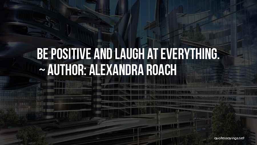 Alexandra Roach Quotes: Be Positive And Laugh At Everything.