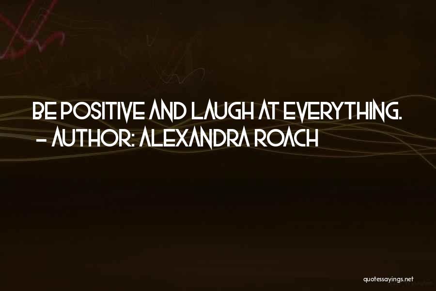 Alexandra Roach Quotes: Be Positive And Laugh At Everything.
