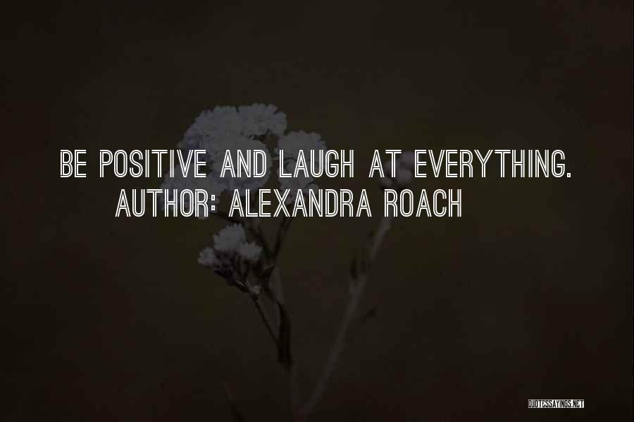 Alexandra Roach Quotes: Be Positive And Laugh At Everything.