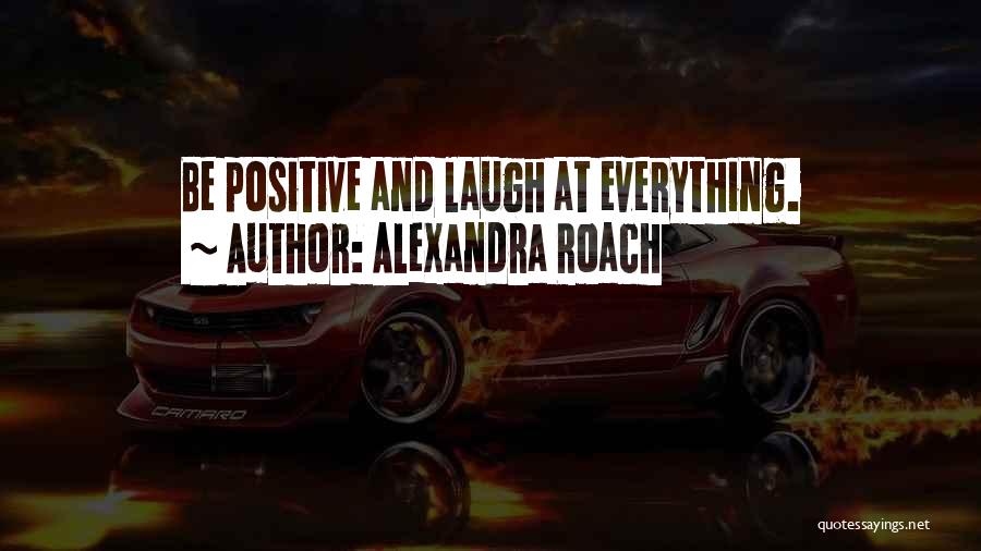 Alexandra Roach Quotes: Be Positive And Laugh At Everything.