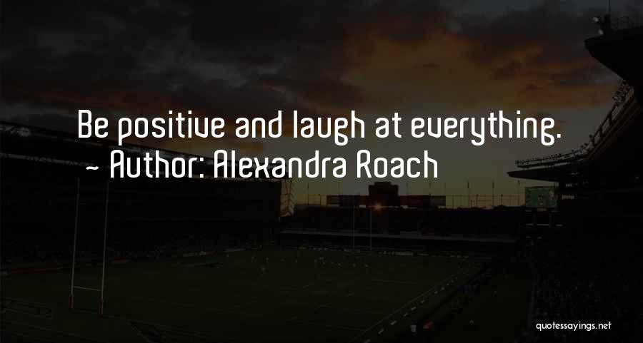 Alexandra Roach Quotes: Be Positive And Laugh At Everything.
