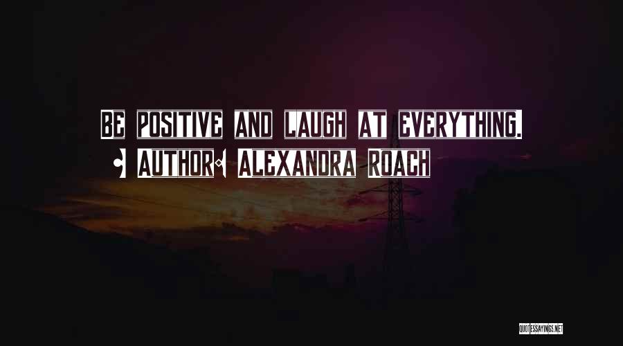Alexandra Roach Quotes: Be Positive And Laugh At Everything.
