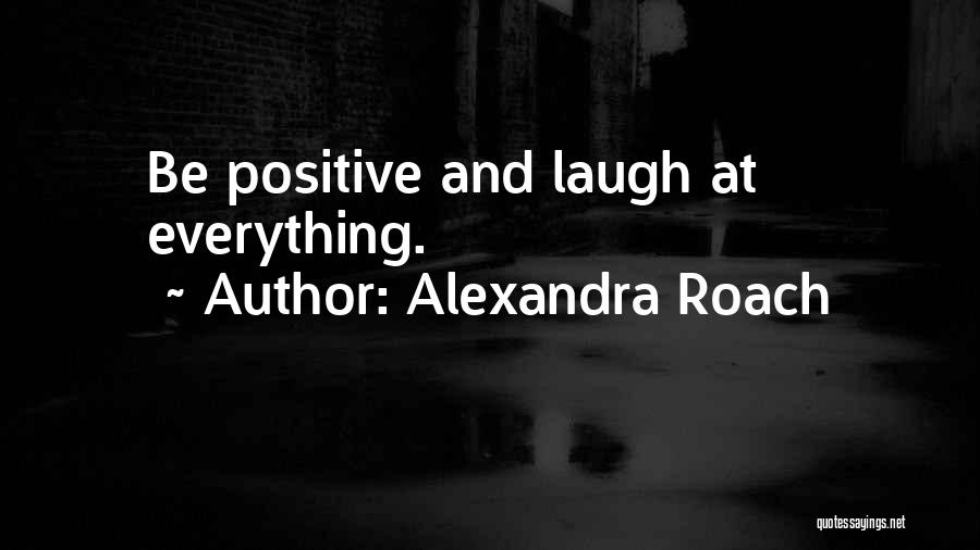 Alexandra Roach Quotes: Be Positive And Laugh At Everything.
