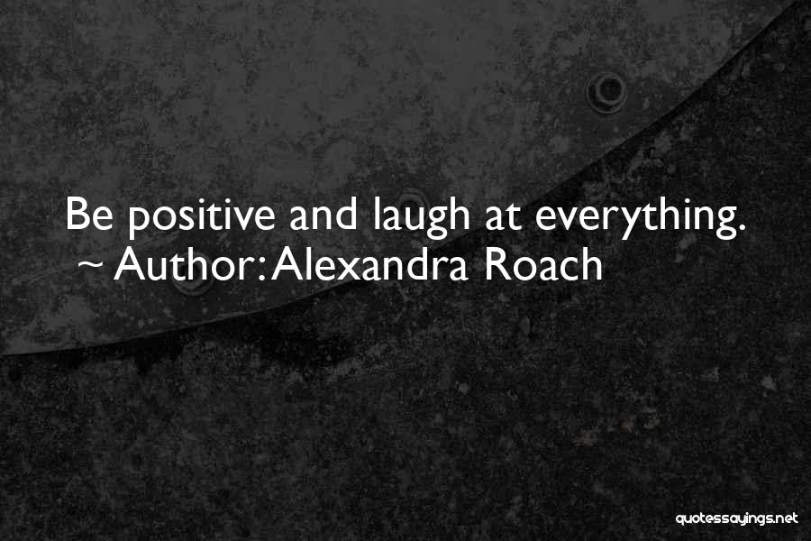 Alexandra Roach Quotes: Be Positive And Laugh At Everything.