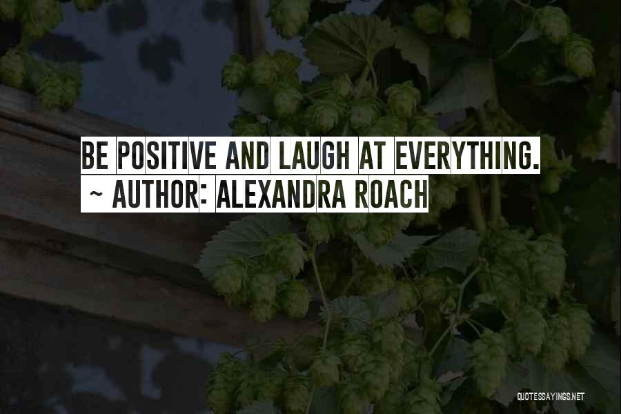 Alexandra Roach Quotes: Be Positive And Laugh At Everything.