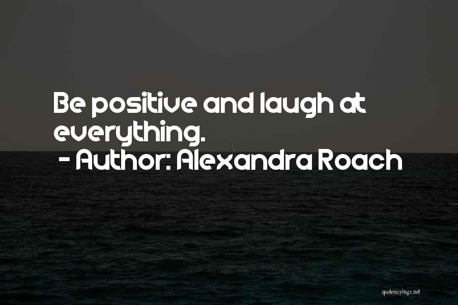 Alexandra Roach Quotes: Be Positive And Laugh At Everything.