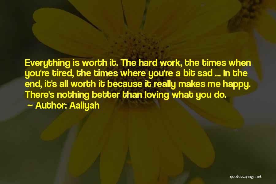 Aaliyah Quotes: Everything Is Worth It. The Hard Work, The Times When You're Tired, The Times Where You're A Bit Sad ...