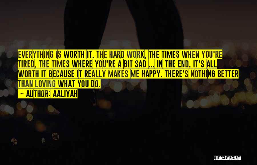 Aaliyah Quotes: Everything Is Worth It. The Hard Work, The Times When You're Tired, The Times Where You're A Bit Sad ...