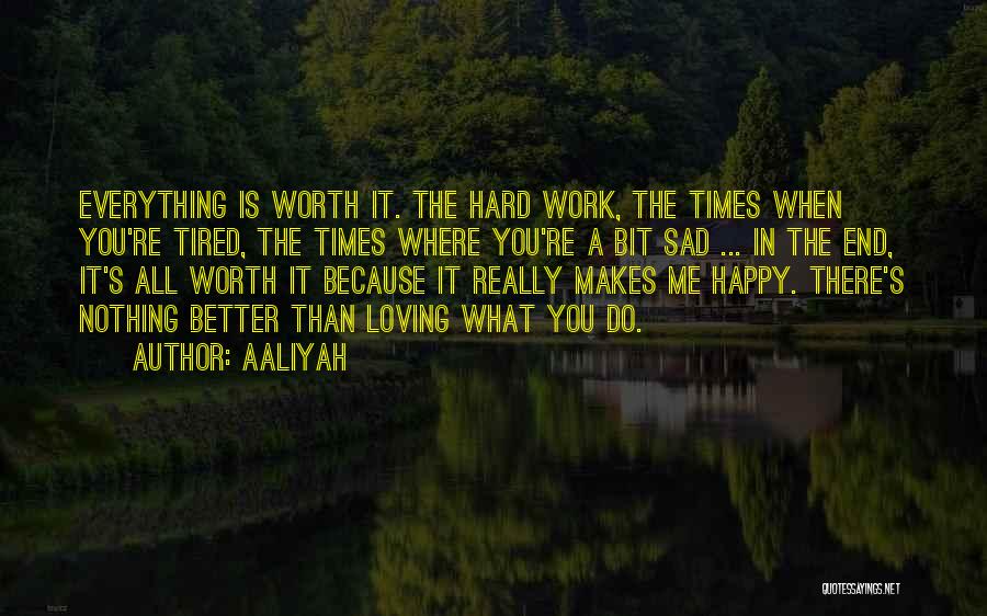 Aaliyah Quotes: Everything Is Worth It. The Hard Work, The Times When You're Tired, The Times Where You're A Bit Sad ...