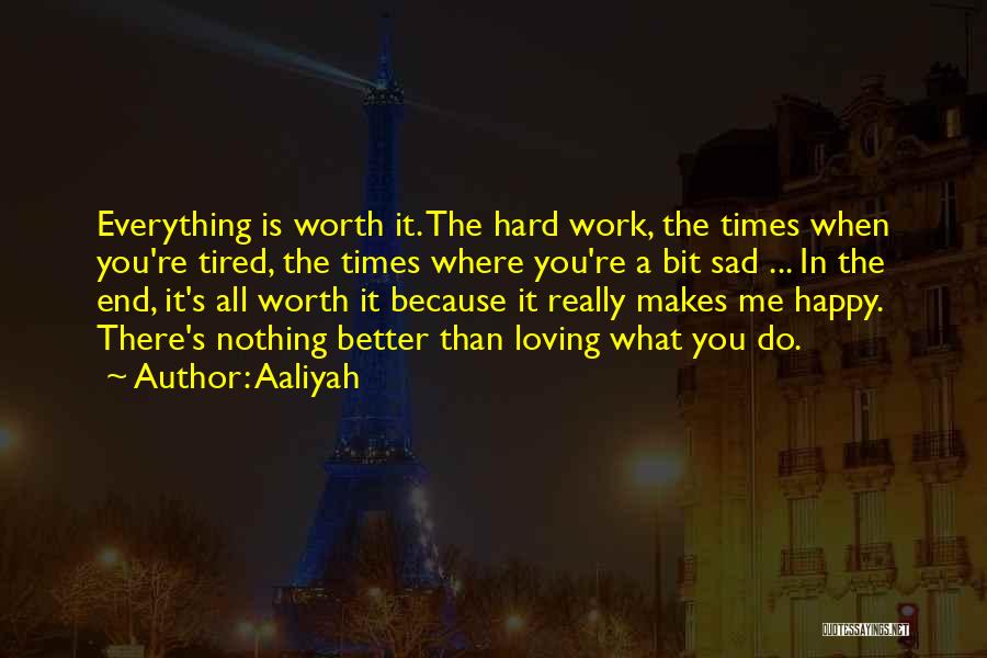 Aaliyah Quotes: Everything Is Worth It. The Hard Work, The Times When You're Tired, The Times Where You're A Bit Sad ...