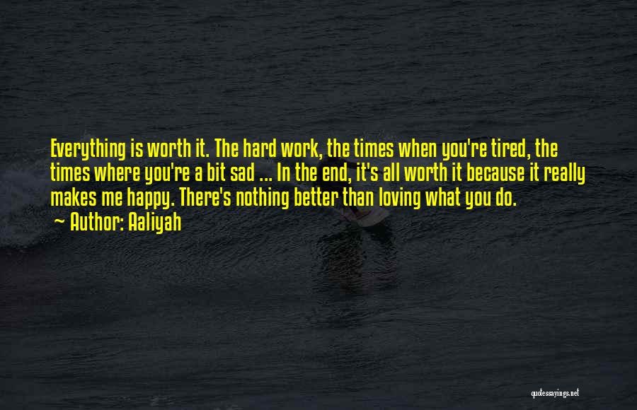 Aaliyah Quotes: Everything Is Worth It. The Hard Work, The Times When You're Tired, The Times Where You're A Bit Sad ...